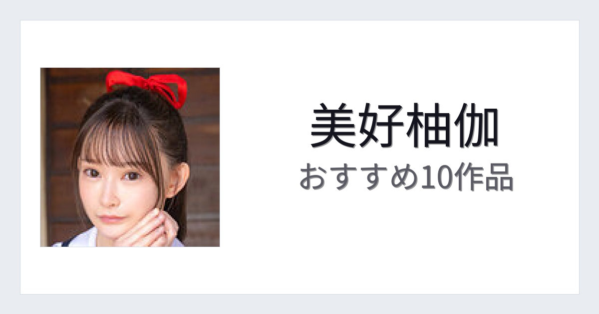 【2026年版】美好柚伽おすすめ作品10選｜魅力・プロフィールまとめ