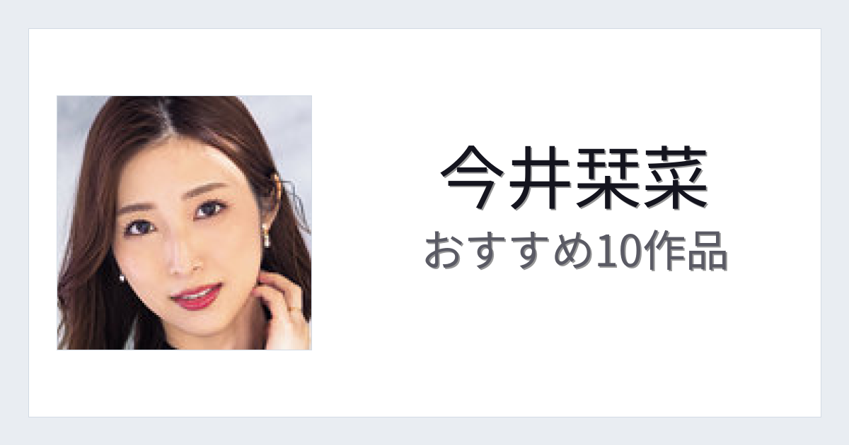 【2026年版】今井栞菜おすすめ作品10選｜魅力・プロフィールまとめ