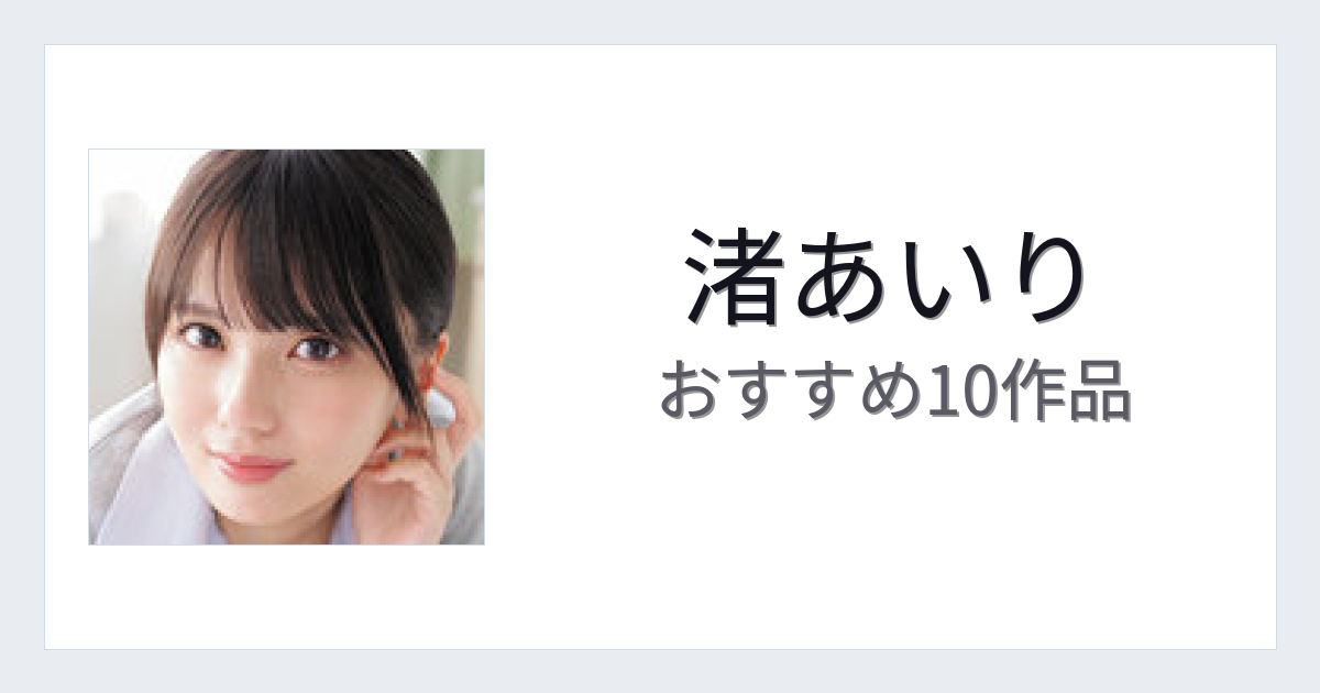 【2026年版】渚あいりおすすめ作品10選｜魅力・プロフィールまとめ