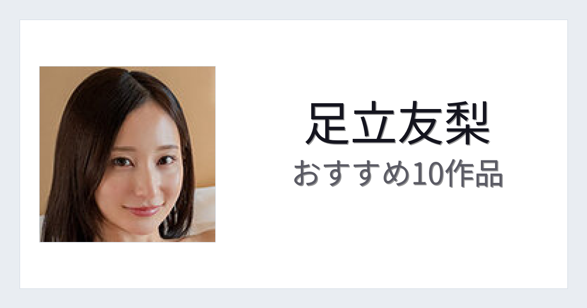 【2026年版】足立友梨おすすめ作品10選｜魅力・プロフィールまとめ
