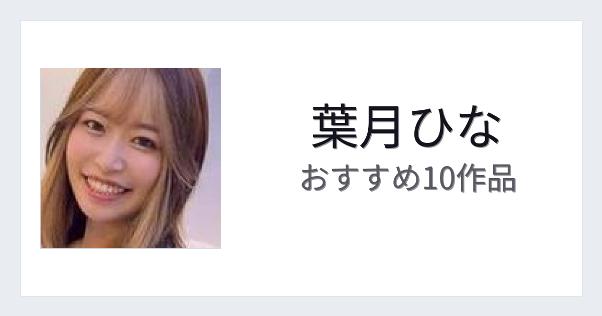 【2026年版】葉月ひなおすすめ作品10選｜魅力・プロフィールまとめ