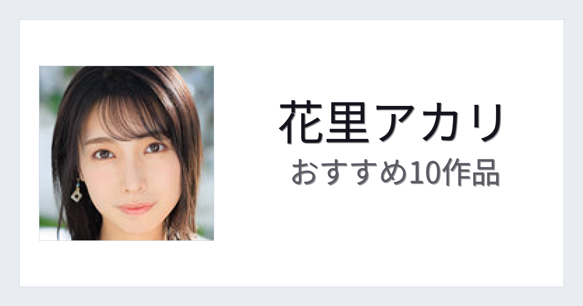 【2026年版】花里アカリおすすめ作品10選｜魅力・プロフィールまとめ