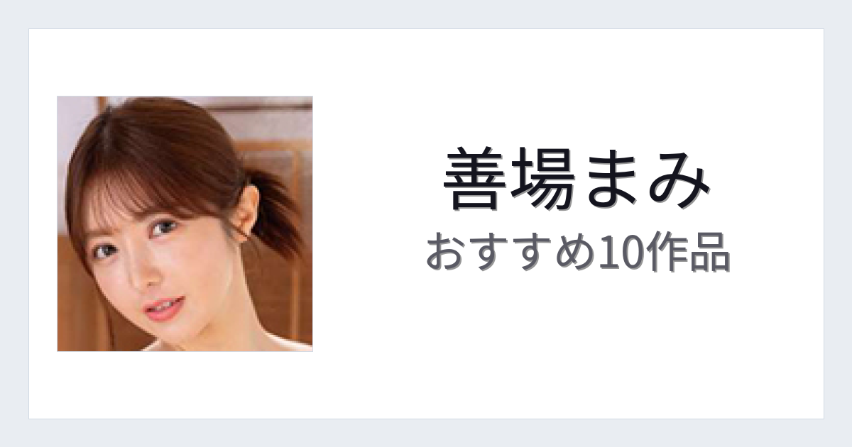 【2026年版】善場まみおすすめ作品10選｜魅力・プロフィールまとめ