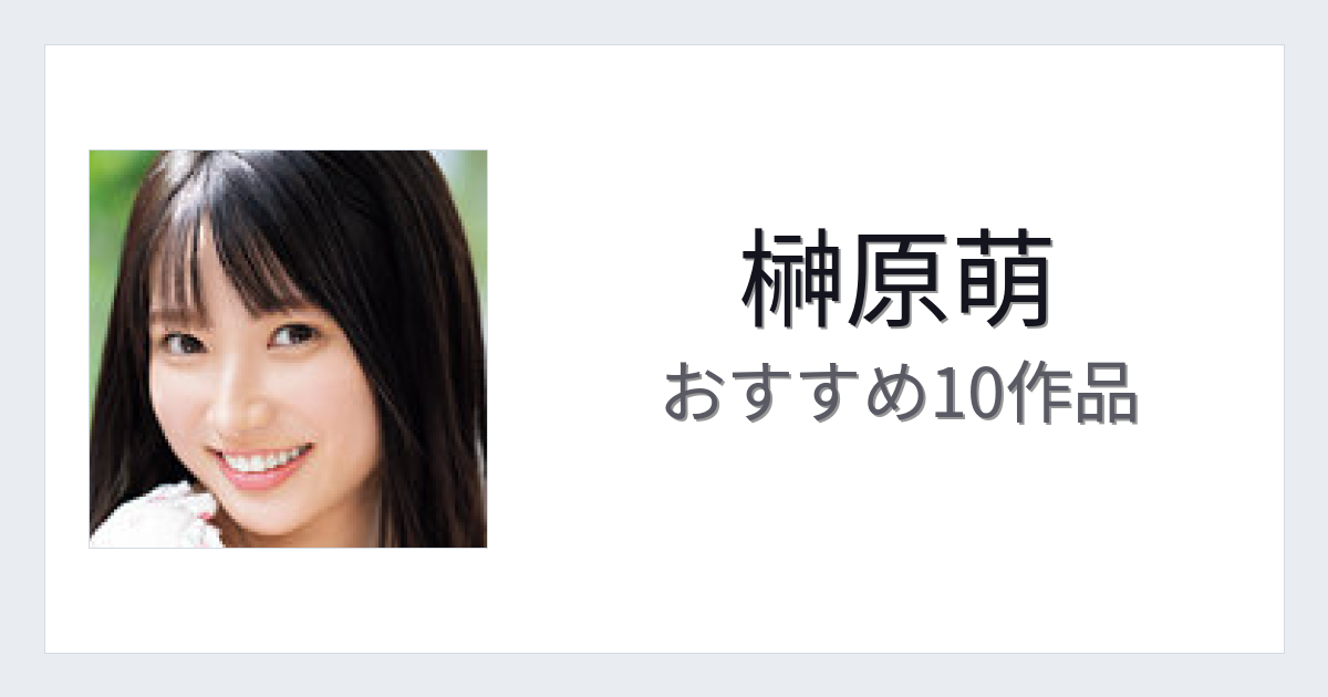 【2026年版】榊原萌おすすめ作品10選｜魅力・プロフィールまとめ