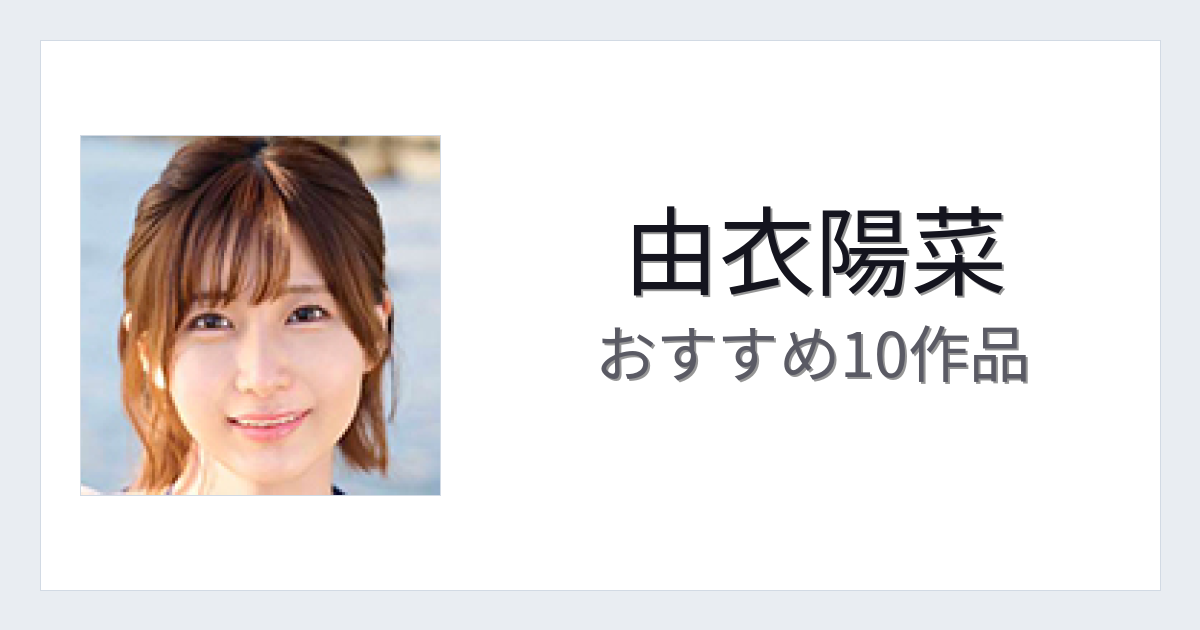 【2026年版】由衣陽菜おすすめ作品10選｜魅力・プロフィールまとめ