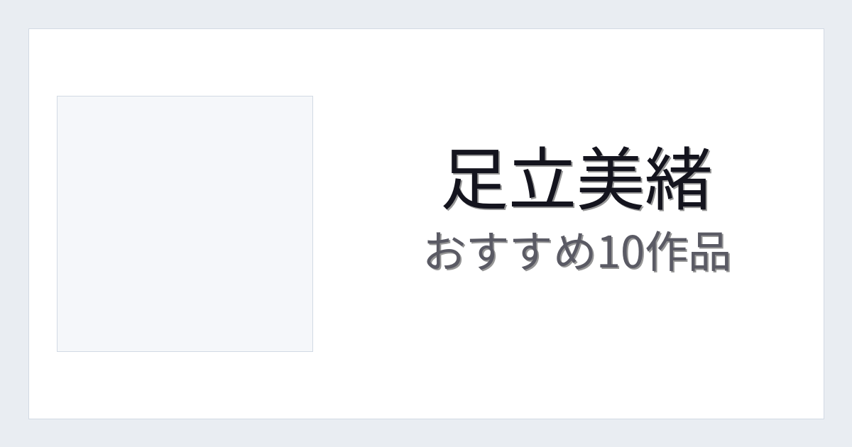 【2026年版】足立美緒おすすめ作品10選｜魅力・プロフィールまとめ