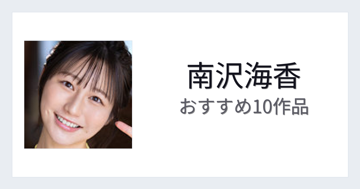 【2026年版】南沢海香おすすめ作品10選｜魅力・プロフィールまとめ