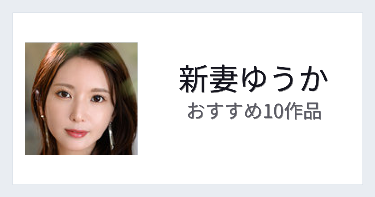 【2026年版】新妻ゆうかおすすめ作品10選｜魅力・プロフィールまとめ