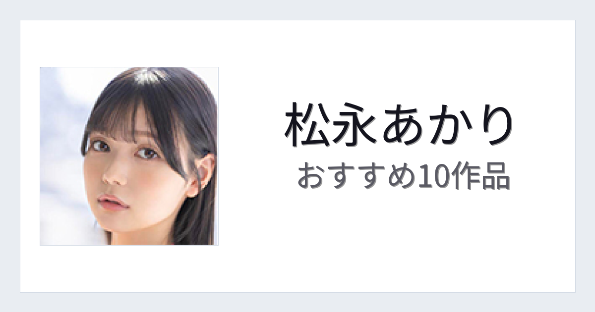 【2026年版】松永あかりおすすめ作品10選｜魅力・プロフィールまとめ