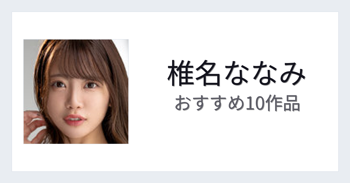 【2026年版】椎名ななみおすすめ作品10選｜魅力・プロフィールまとめ