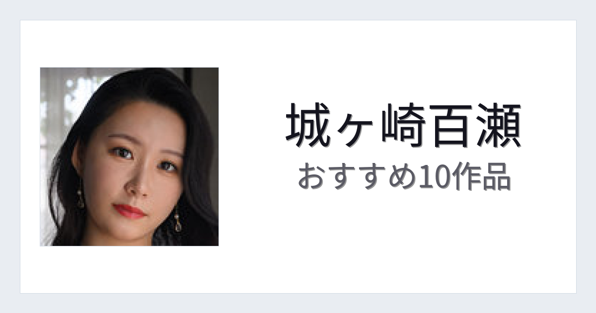 【2026年版】城ヶ崎百瀬おすすめ作品10選｜魅力・プロフィールまとめ