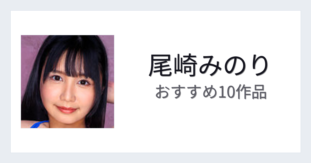 【2026年版】尾崎みのりおすすめ作品10選｜魅力・プロフィールまとめ