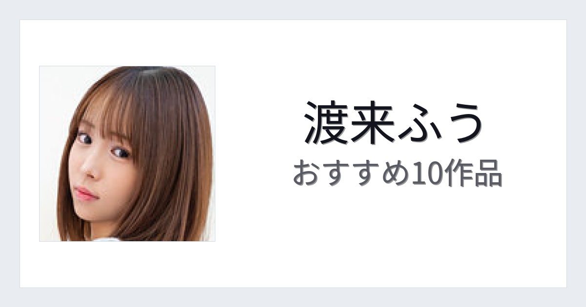 【2026年版】渡来ふうおすすめ作品10選｜魅力・プロフィールまとめ