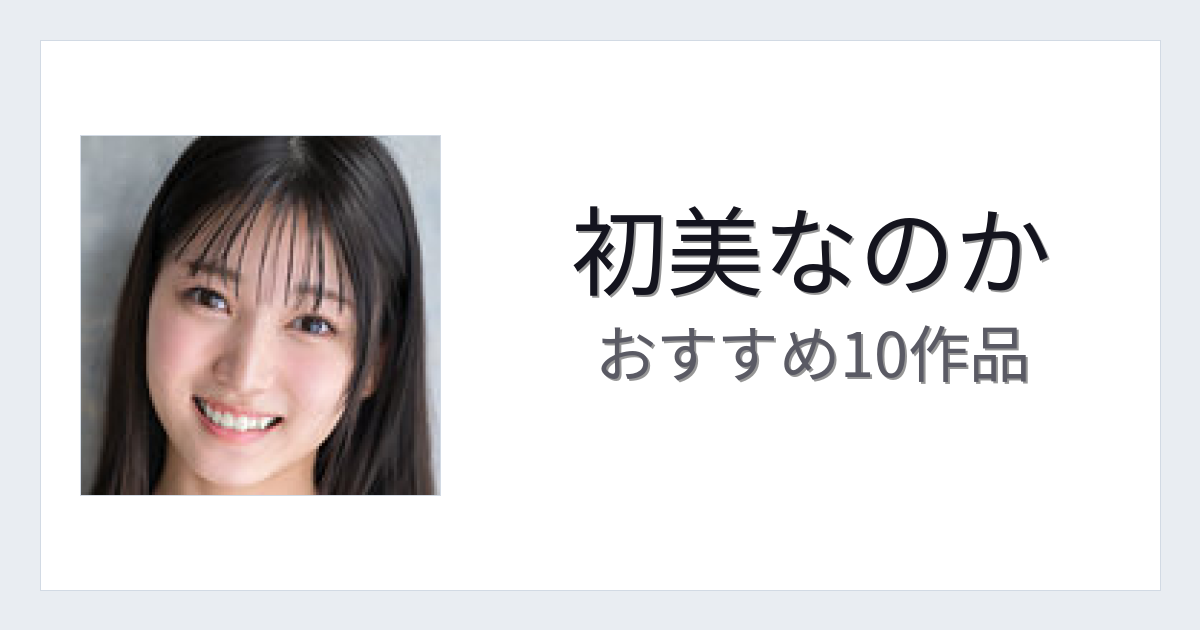 【2026年版】初美なのかおすすめ作品10選｜魅力・プロフィールまとめ