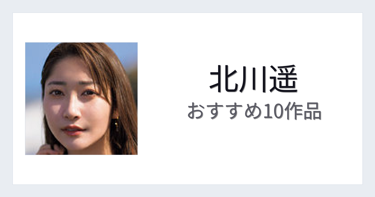 【2026年版】北川遥おすすめ作品10選｜魅力・プロフィールまとめ