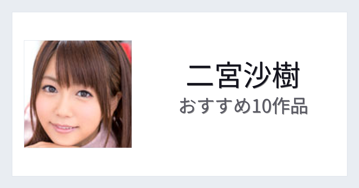 【2026年版】二宮沙樹おすすめ作品10選｜魅力・プロフィールまとめ