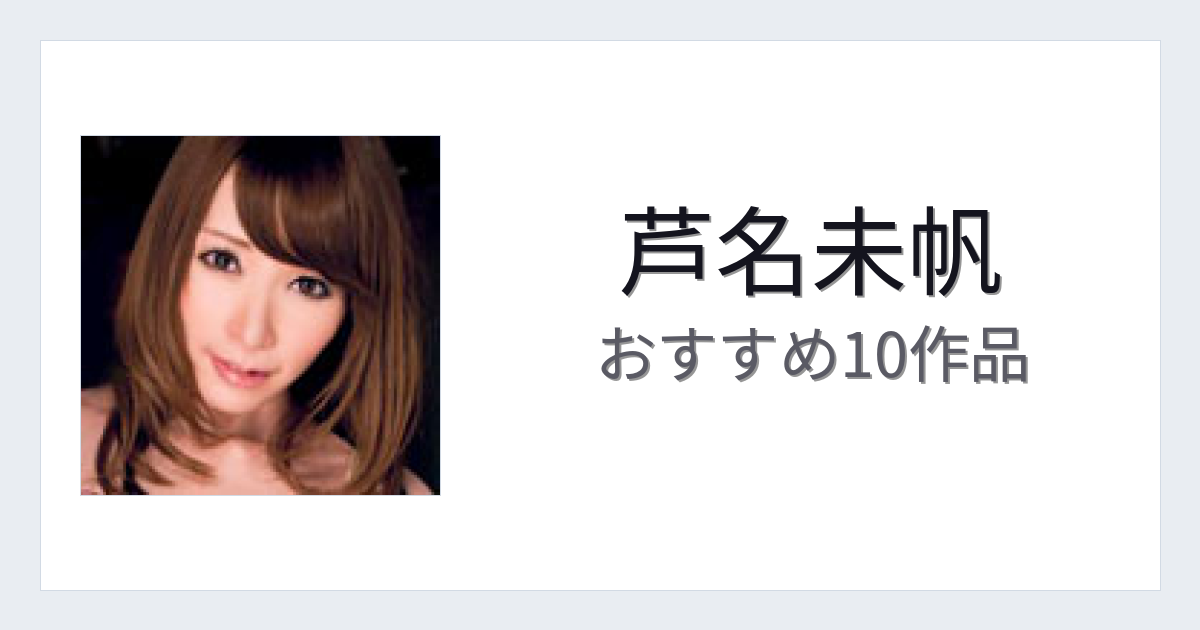 【2026年版】芦名未帆おすすめ作品10選｜魅力・プロフィールまとめ
