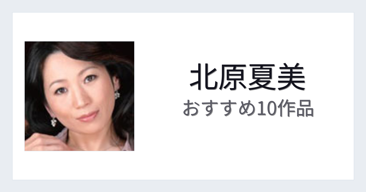 【2026年版】北原夏美おすすめ作品10選｜魅力・プロフィールまとめ