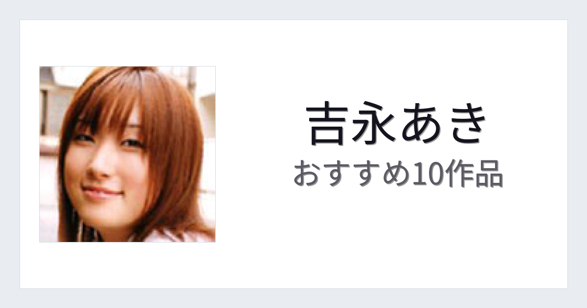 【2026年版】吉永あきおすすめ作品10選｜魅力・プロフィールまとめ