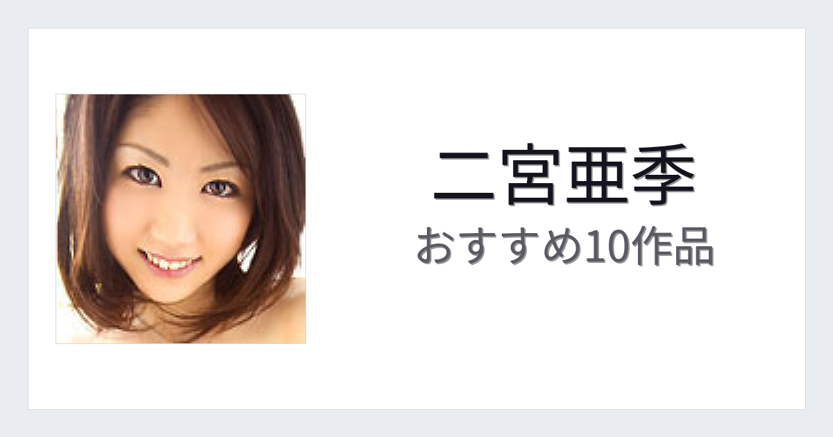 【2026年版】二宮亜季おすすめ作品10選｜魅力・プロフィールまとめ