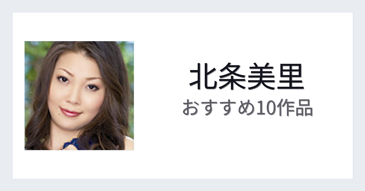 【2026年版】北条美里おすすめ作品10選｜魅力・プロフィールまとめ