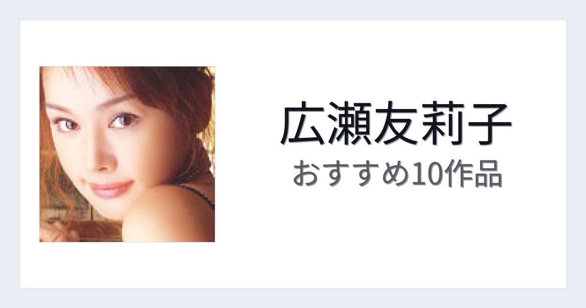 【2026年版】広瀬友莉子おすすめ作品10選｜魅力・プロフィールまとめ