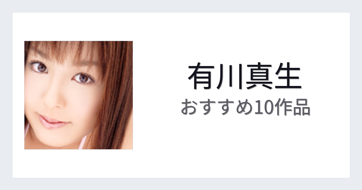 【2026年版】有川真生おすすめ作品10選｜魅力・プロフィールまとめ
