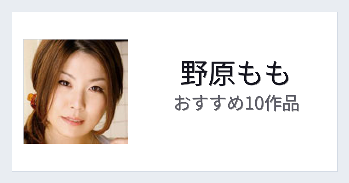 【2026年版】野原ももおすすめ作品10選｜魅力・プロフィールまとめ