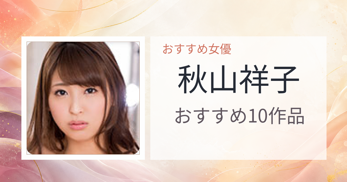 【2026年版】秋山祥子おすすめ作品10選｜魅力・プロフィールまとめ