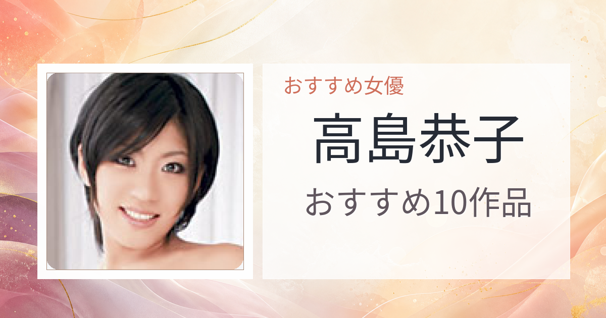 【2026年版】高島恭子おすすめ作品10選｜魅力・プロフィールまとめ