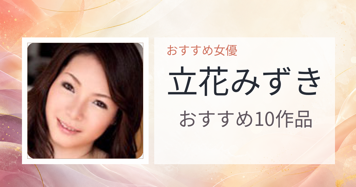【2026年版】立花みずきおすすめ作品10選｜魅力・プロフィールまとめ