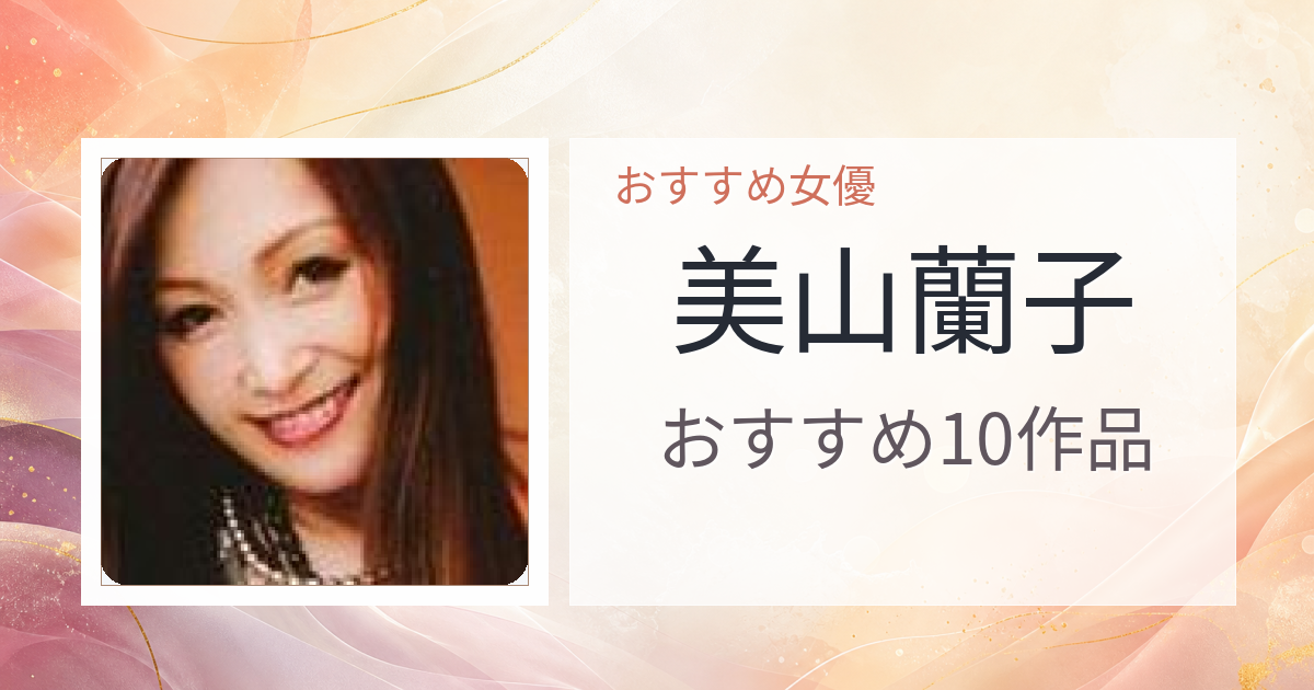 【2026年版】美山蘭子おすすめ作品10選｜魅力・プロフィールまとめ
