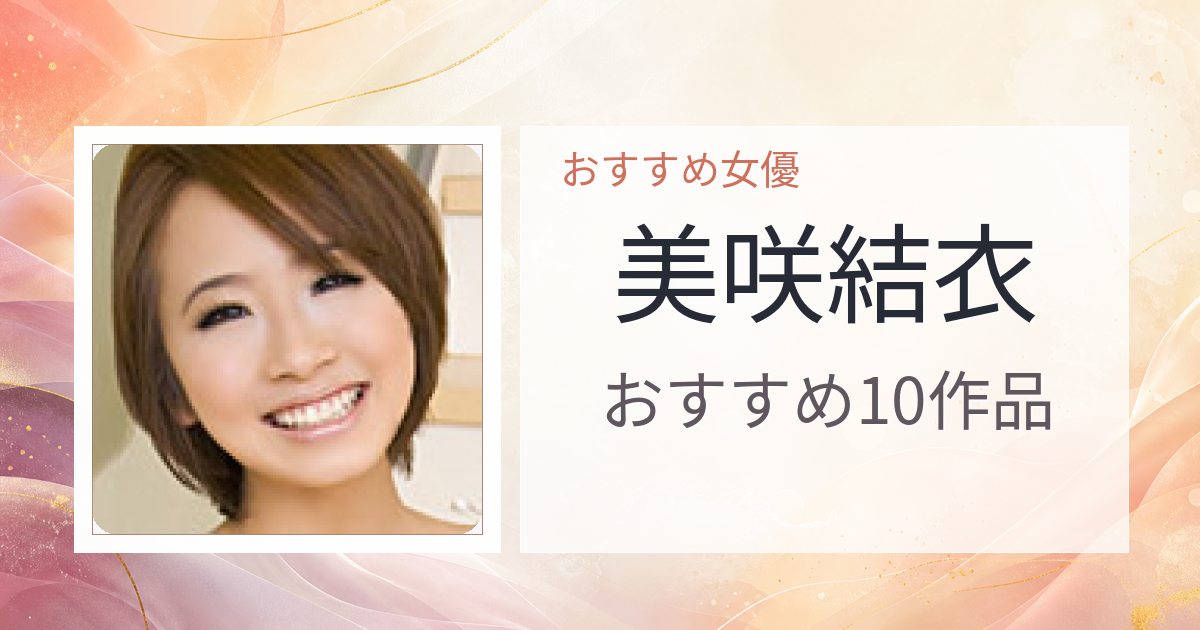 【2026年版】美咲結衣おすすめ作品10選｜魅力・プロフィールまとめ