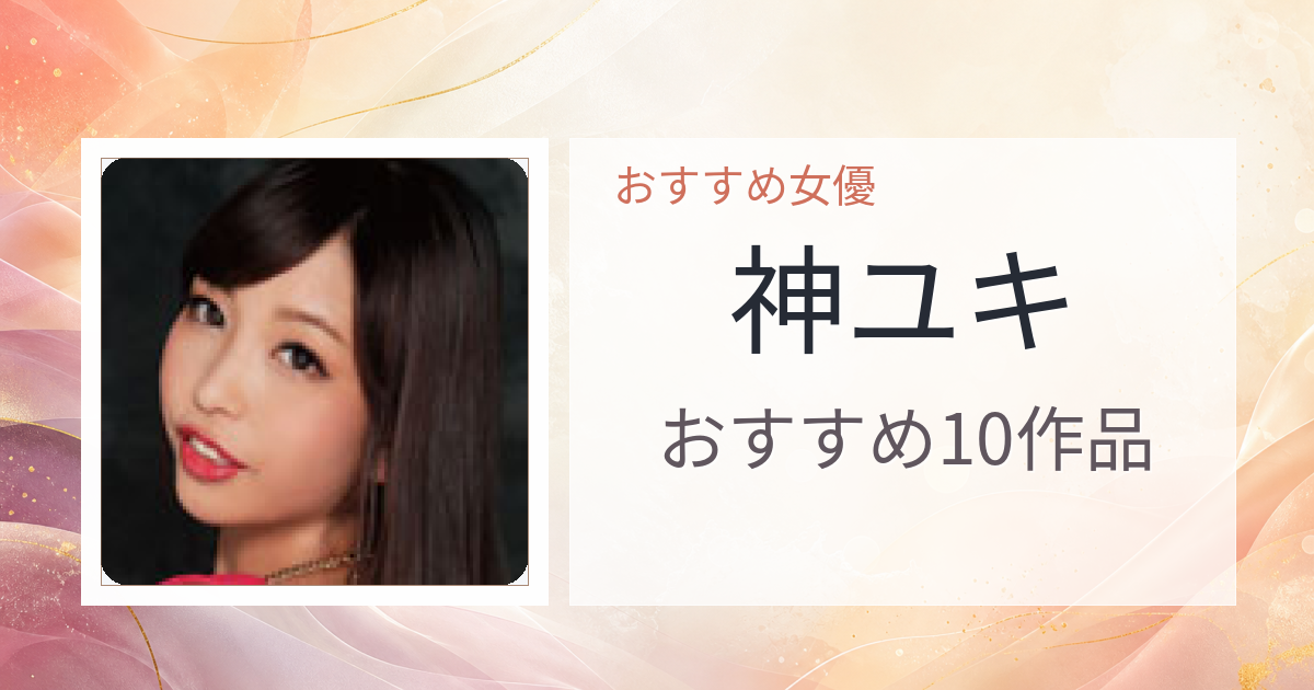 【2026年版】神ユキおすすめ作品10選｜魅力・プロフィールまとめ