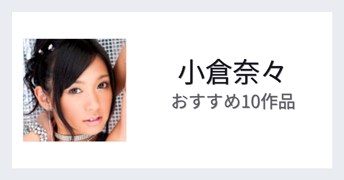 【2026年版】小倉奈々おすすめ作品10選｜魅力・プロフィールまとめ