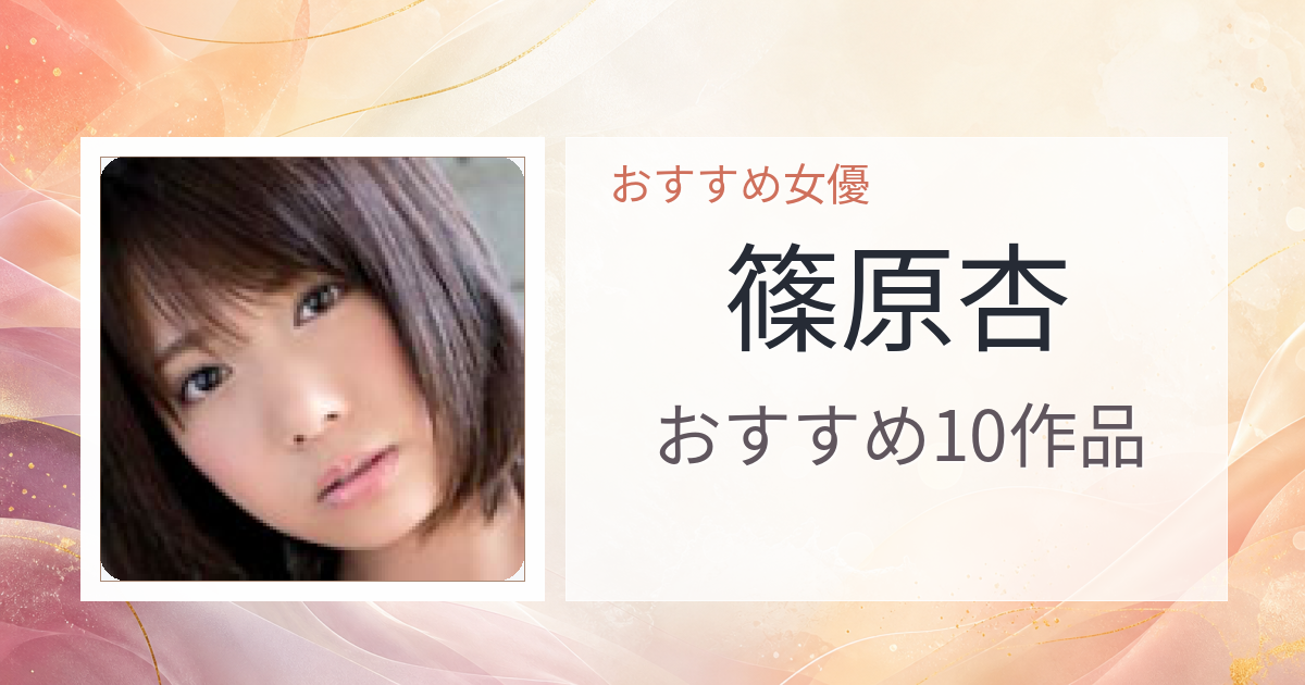 【2026年版】篠原杏おすすめ作品10選｜魅力・プロフィールまとめ