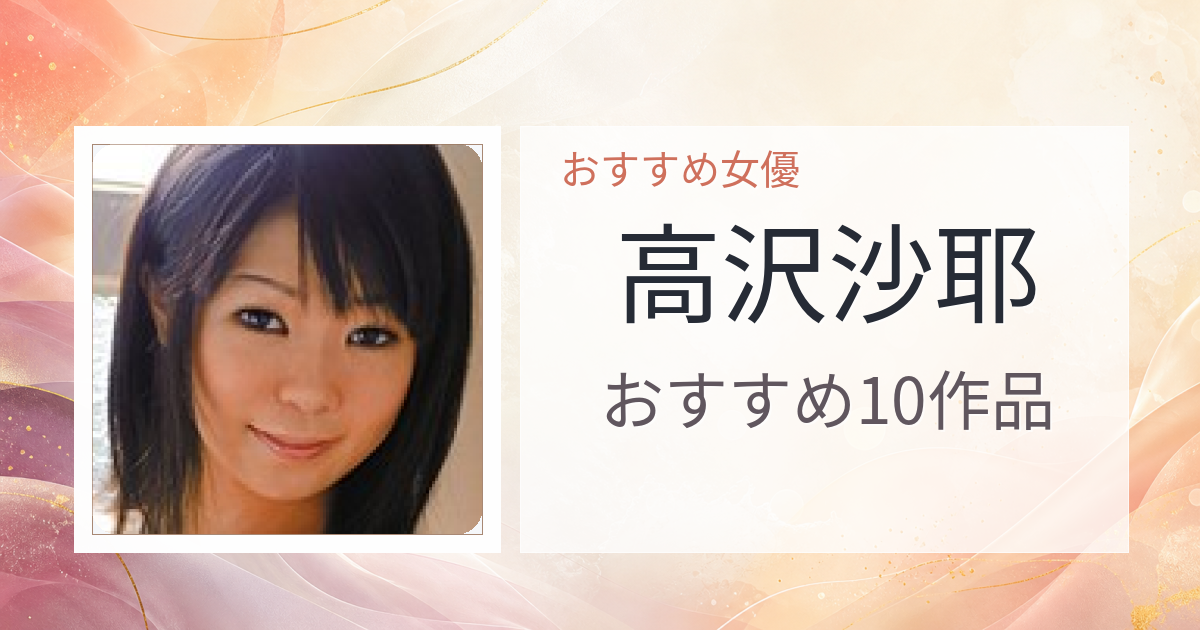【2026年版】高沢沙耶おすすめ作品10選｜魅力・プロフィールまとめ
