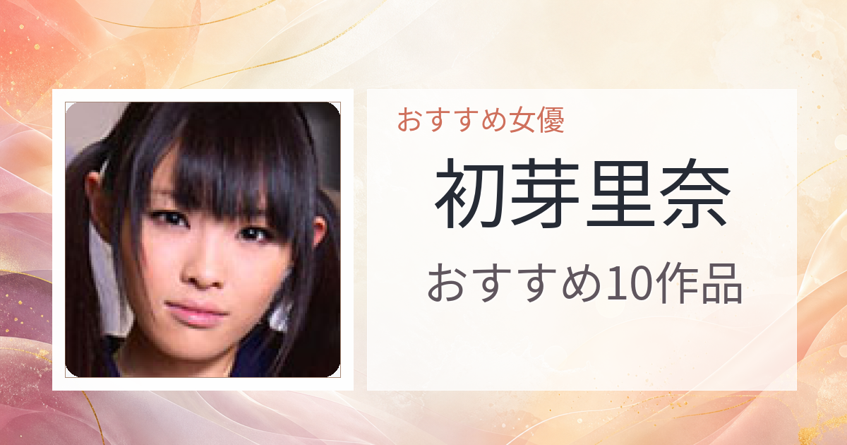 【2026年版】初芽里奈おすすめ作品10選｜魅力・プロフィールまとめ