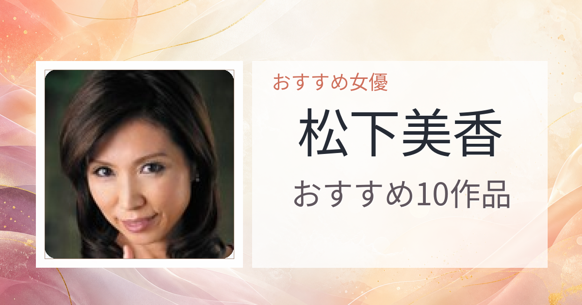 【2026年版】松下美香おすすめ作品10選｜魅力・プロフィールまとめ