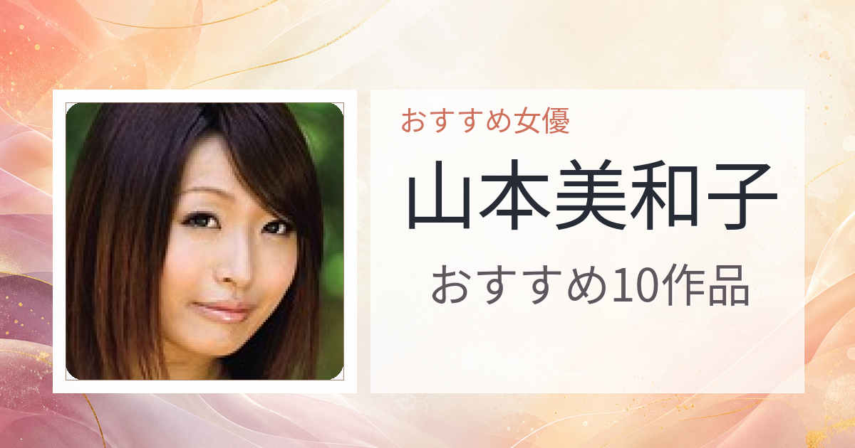 【2026年版】山本美和子おすすめ作品10選｜魅力・プロフィールまとめ