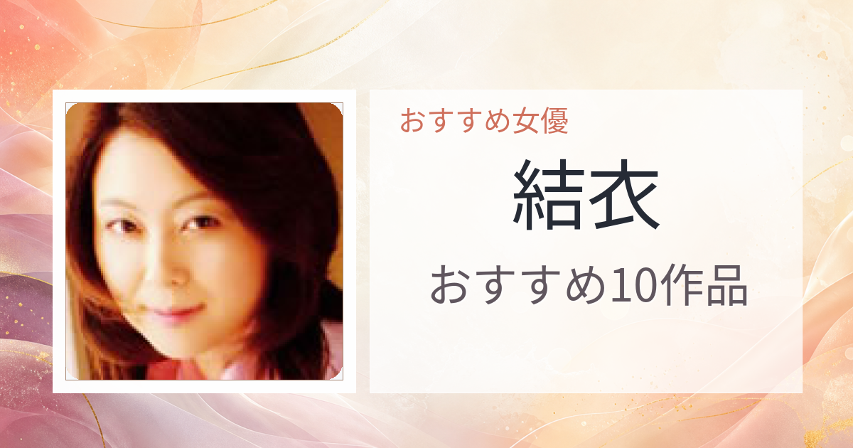 【2026年版】結衣おすすめ作品10選｜魅力・プロフィールまとめ
