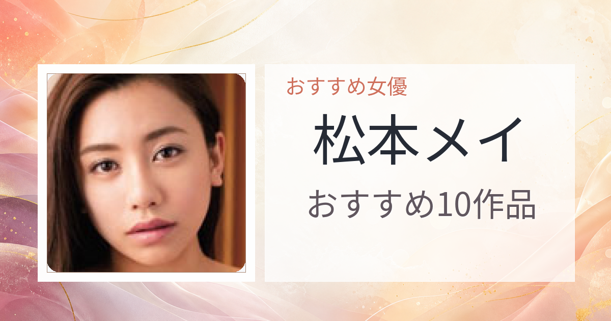 【2026年版】松本メイおすすめ作品10選｜魅力・プロフィールまとめ