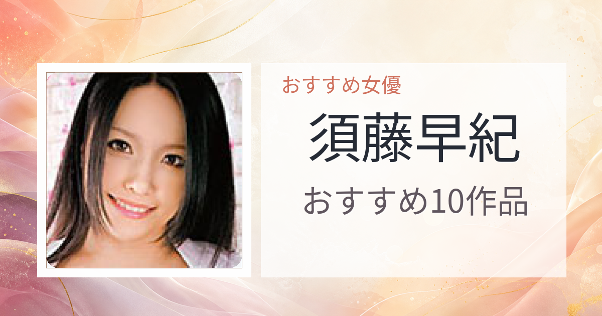 【2026年版】須藤早紀おすすめ作品10選｜魅力・プロフィールまとめ