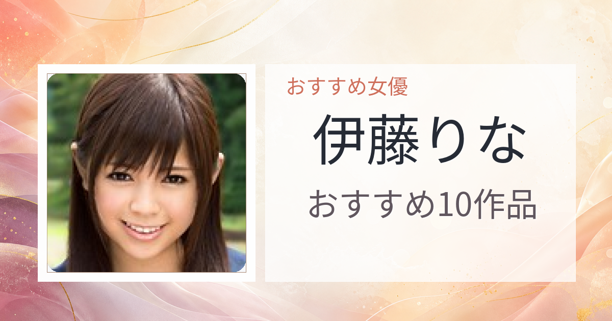 【2026年版】伊藤りなおすすめ作品10選｜魅力・プロフィールまとめ