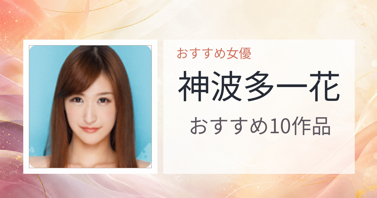【2026年版】神波多一花おすすめ作品10選｜魅力・プロフィールまとめ