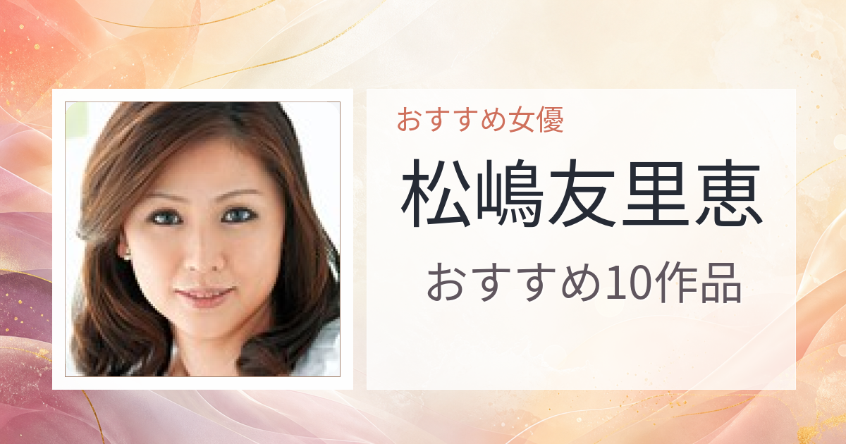 【2026年版】松嶋友里恵おすすめ作品10選｜魅力・プロフィールまとめ
