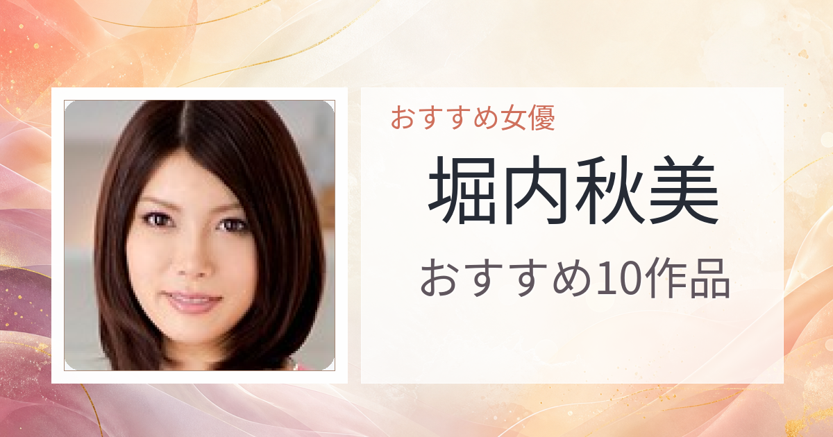 【2026年版】堀内秋美おすすめ作品10選｜魅力・プロフィールまとめ