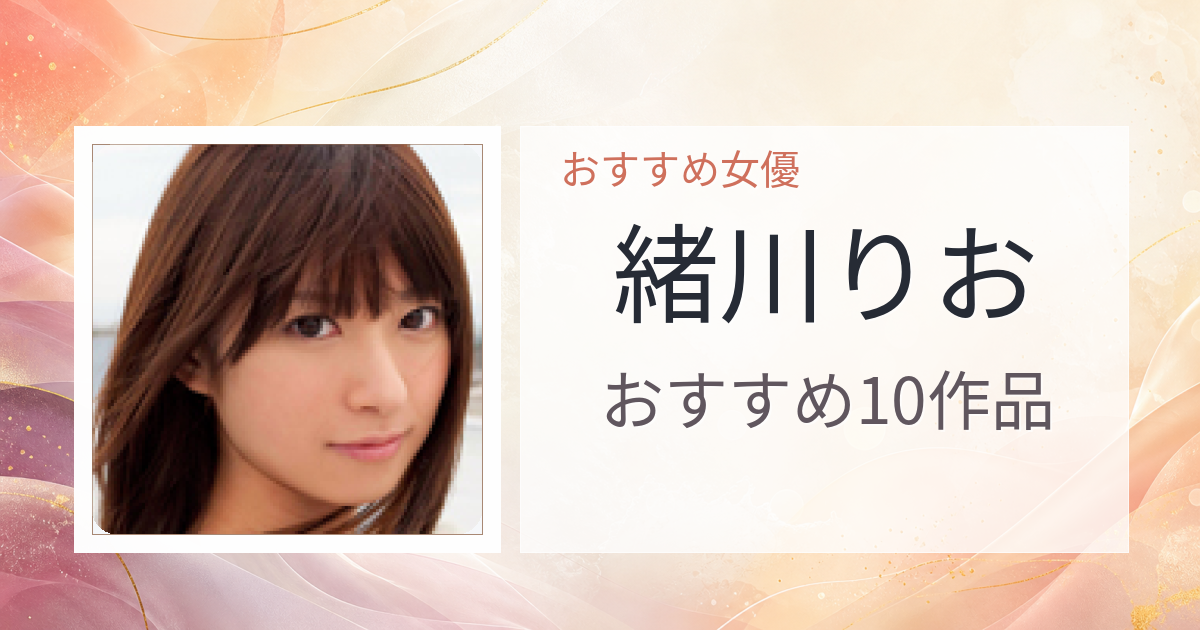 【2026年版】緒川りおおすすめ作品10選｜魅力・プロフィールまとめ