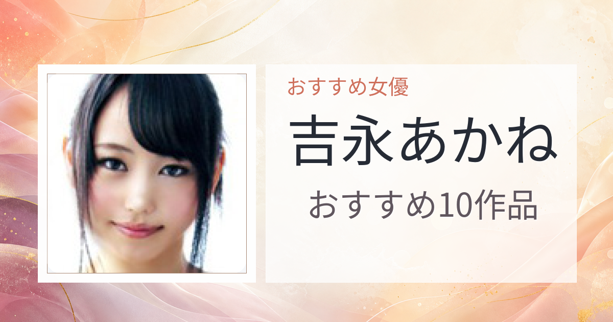 【2026年版】吉永あかねおすすめ作品10選｜魅力・プロフィールまとめ