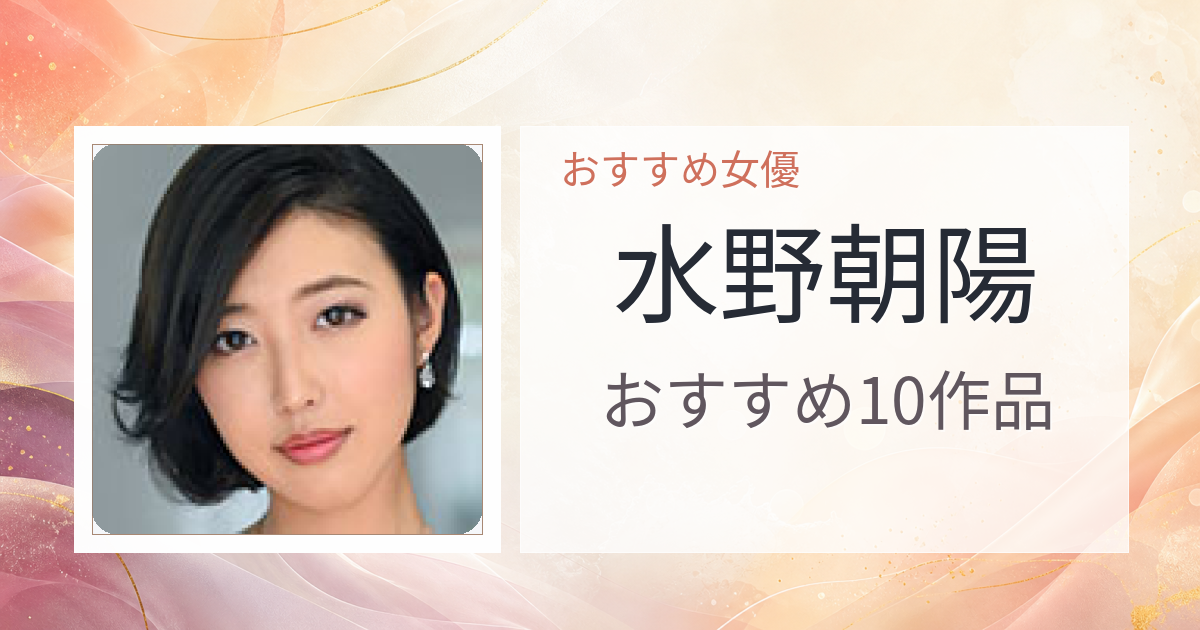 【2026年版】水野朝陽おすすめ作品10選｜魅力・プロフィールまとめ